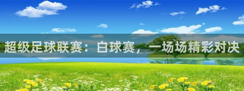 意昂2平台股东：超级足球联赛：白球赛，一场场精彩对决