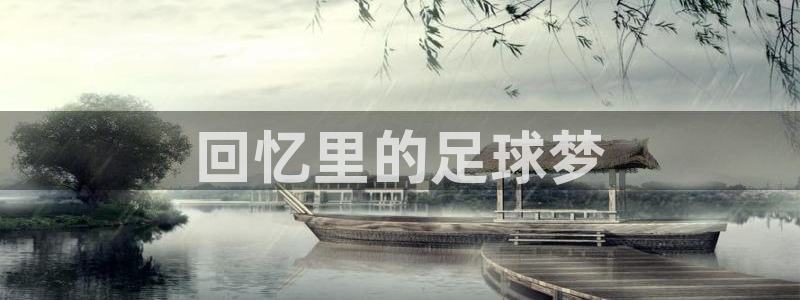 意昂2意昂2平台：回忆里的足球梦