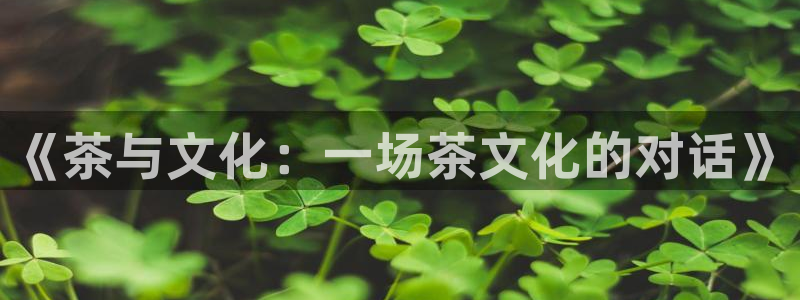 意昂2登录入口：《茶与文化：一场茶文