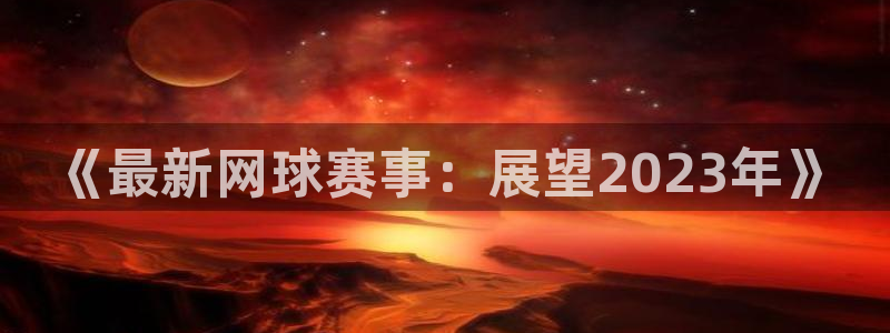 意昂2登录：《最新网球赛事：展望20