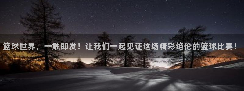  意昂2官方网站：篮球世界，一触即发！让我们一起见证这场精彩绝