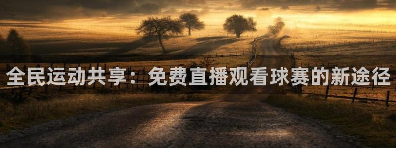 意昂2娱乐平台开户：全民运动共享：免费直播观看球赛的新途径