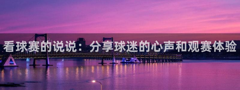 意昂2如何注册开户：看球赛的说说：分享球迷的心声和观赛体验