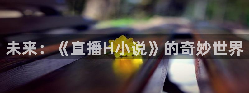 蓝鲸鱼体育直播：未来：《直播H小说》的奇妙世界
