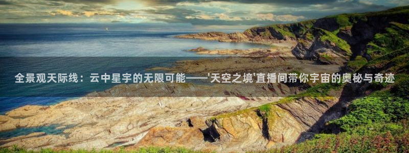 鲸鱼体育比赛直播：全景观天际线：云中星宇的无限可能——\'天空之境\'直播间带你宇宙的奥秘与奇迹