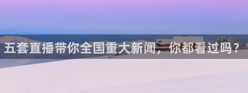 鲸鱼直播足球：五套直播带你全国重大新闻，你都看过吗？