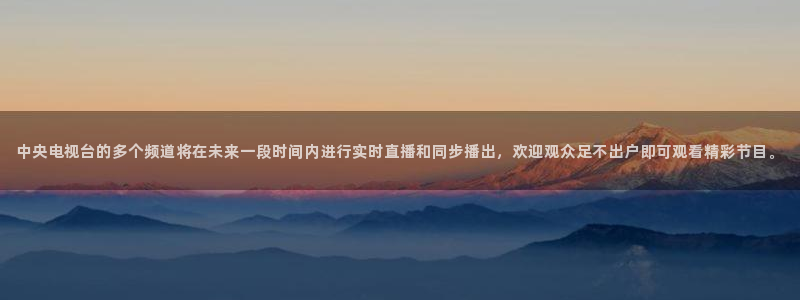 鲸鱼直播nba：中央电视台的多个频道将在未来一段时间内进行实时直播和同步播出，欢迎观众足不出户即可观看精彩节目。