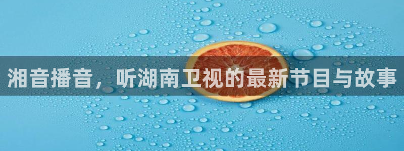 鲸鱼足球体育直播：湘音播音，听湖南卫视的最新节目与故事