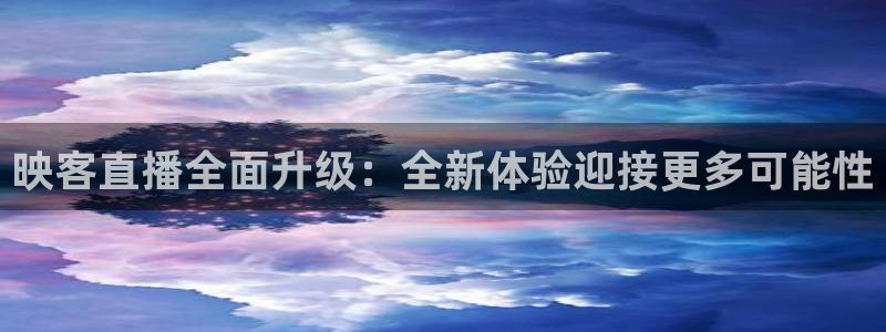 鲸鱼体育app下载安卓版本安装：映客直播全面升级：全新体验迎接更多可能性
